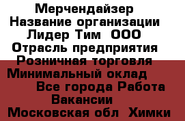 Мерчендайзер › Название организации ­ Лидер Тим, ООО › Отрасль предприятия ­ Розничная торговля › Минимальный оклад ­ 18 000 - Все города Работа » Вакансии   . Московская обл.,Химки г.